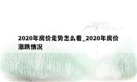 2020年房价走势怎么看_2020年房价涨跌情况