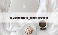 最火的黑客技术_黑客会哪些技术