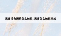 黑客没有源码怎么破解_黑客怎么破解网站