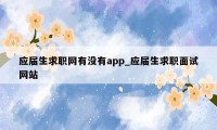 应届生求职网有没有app_应届生求职面试网站