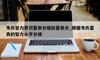 韦氏智力常识量表分相似量表分_根据韦氏量表的智力水平分级