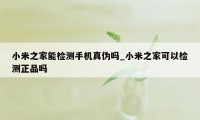 小米之家能检测手机真伪吗_小米之家可以检测正品吗