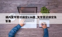 课内文学常识填空136题_文学常识填空及答案