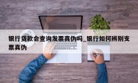 银行贷款会查询发票真伪吗_银行如何辨别支票真伪