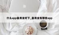 什么app备用金好下_备用金有那些app