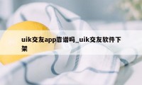 uik交友app靠谱吗_uik交友软件下架