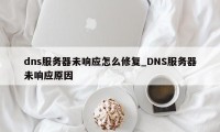 dns服务器未响应怎么修复_DNS服务器未响应原因