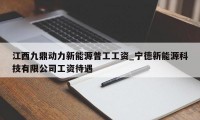 江西九鼎动力新能源普工工资_宁德新能源科技有限公司工资待遇