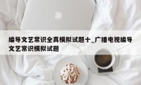 编导文艺常识全真模拟试题十_广播电视编导文艺常识模拟试题