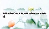 邮箱服务器怎么拒收_邮箱服务器怎么拒收快递