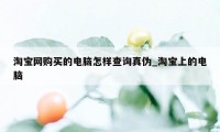 淘宝网购买的电脑怎样查询真伪_淘宝上的电脑