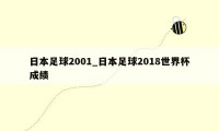 日本足球2001_日本足球2018世界杯成绩