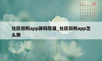 社区团购app源码搭建_社区团购app怎么做