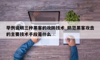 举例说明三种黑客的攻防技术_防范黑客攻击的主要技术手段是什么