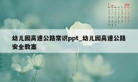 幼儿园高速公路常识ppt_幼儿园高速公路安全教案