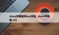 xbox天蝎座和xss性能_xbox天蝎座 xss