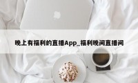 晚上有福利的直播App_福利晚间直播间