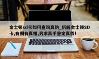 金士顿sd卡如何查询真伪_拆解金士顿SD卡,有图有真相,另求高手鉴定真假!