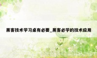 黑客技术学习桌有必要_黑客必学的技术应用