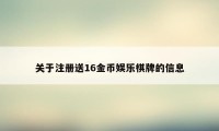 关于注册送16金币娱乐棋牌的信息