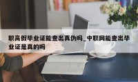 职高假毕业证能查出真伪吗_中职网能查出毕业证是真的吗