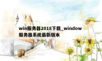 win服务器2018下载_window 服务器系统最新版本