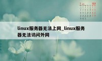 linux服务器无法上网_linux服务器无法访问外网