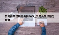 公务员常识如何做到80%_公务员常识题怎么做