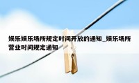 娱乐娱乐场所规定时间开放的通知_娱乐场所营业时间规定通知