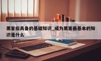 黑客应具备的基础知识_成为黑客最基本的知识是什么