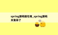 spring源码弱引用_spring源码太复杂了