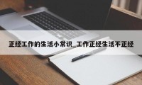 正经工作的生活小常识_工作正经生活不正经