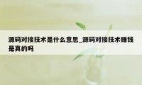 源码对接技术是什么意思_源码对接技术赚钱是真的吗