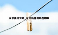 汉中新体育场_汉中新体育场在哪里