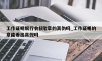 工作证明银行会核验章的真伪吗_工作证明的章能看出真假吗