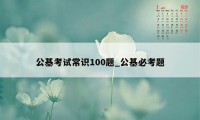 公基考试常识100题_公基必考题