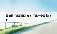 最值得下载的国家app_下载一个国家app