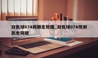 双色球074同期走势图_双色球074预测历史同期