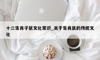 十二生肖子鼠文化常识_关于生肖鼠的传统文化