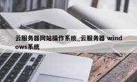 云服务器网站操作系统_云服务器 windows系统