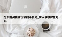 怎么购买棋牌玩家的手机号_有人收棋牌帐号吗