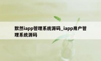 默然iapp管理系统源码_iapp用户管理系统源码