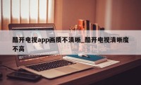 酷开电视app画质不清晰_酷开电视清晰度不高