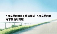 A网交易所app下载二维码_A网交易所官方下载地址新版