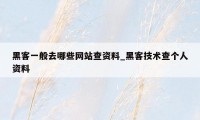 黑客一般去哪些网站查资料_黑客技术查个人资料