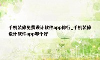 手机装修免费设计软件app排行_手机装修设计软件app哪个好