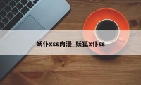 妖仆xss肉漫_妖狐x仆ss