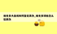 维克多大盘线如何鉴定真伪_维克多球拍怎么验真伪