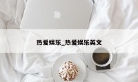 热爱娱乐_热爱娱乐英文