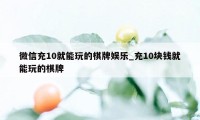 微信充10就能玩的棋牌娱乐_充10块钱就能玩的棋牌